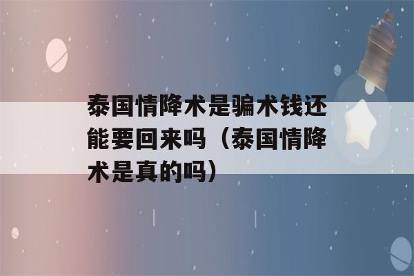 泰国情降术是骗术钱还能要回来吗（泰国情降术是真的吗）-第1张图片-星座花