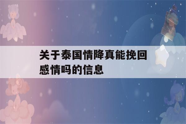 关于泰国情降真能挽回感情吗的信息-第1张图片-星座花