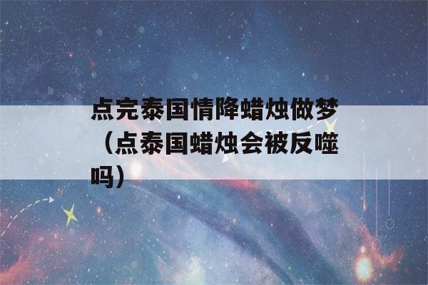 点完泰国情降蜡烛做梦（点泰国蜡烛会被反噬吗）-第1张图片-星座花