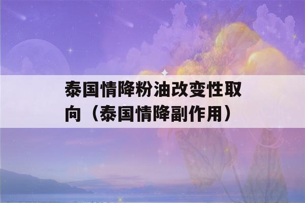 泰国情降粉油改变性取向（泰国情降副作用）-第1张图片-星座花