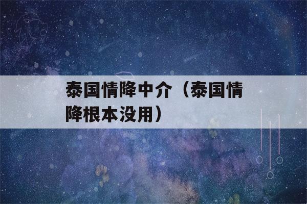 泰国情降中介（泰国情降根本没用）-第1张图片-星座花