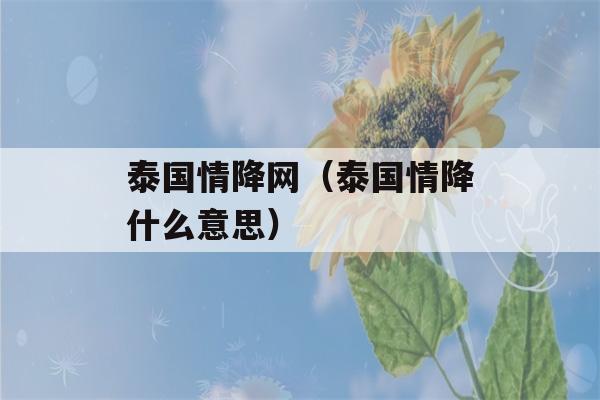 泰国情降网（泰国情降什么意思）-第1张图片-星座花