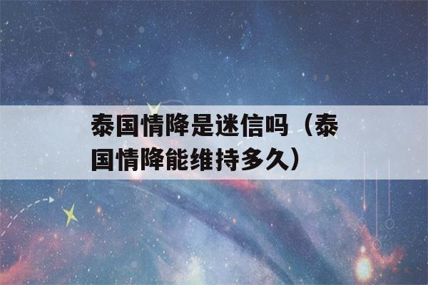 泰国情降是迷信吗（泰国情降能维持多久）-第1张图片-星座花