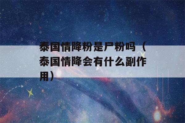 泰国情降粉是尸粉吗（泰国情降会有什么副作用）-第1张图片-星座花