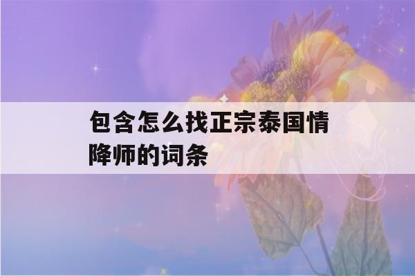 包含怎么找正宗泰国情降师的词条-第1张图片-星座花