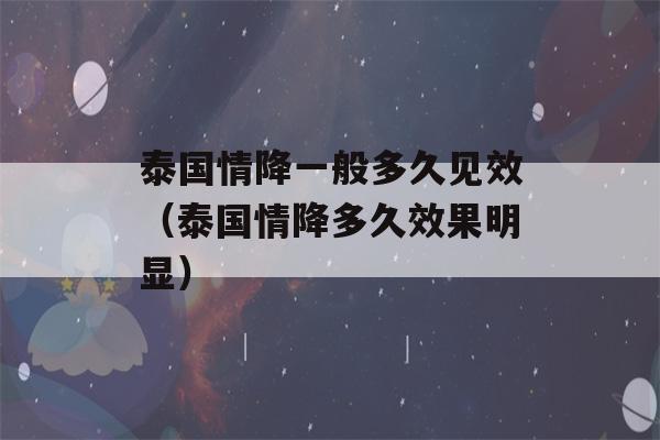 泰国情降一般多久见效（泰国情降多久效果明显）-第1张图片-星座花