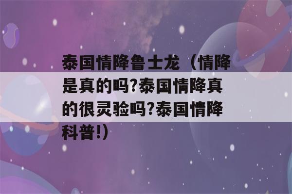 泰国情降鲁士龙（情降是真的吗?泰国情降真的很灵验吗?泰国情降科普!）-第1张图片-星座花