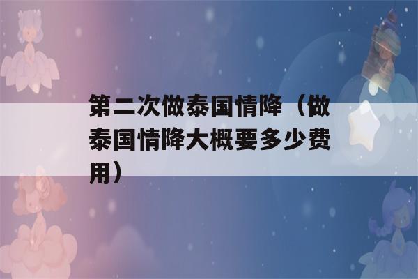 第二次做泰国情降（做泰国情降大概要多少费用）-第1张图片-星座花