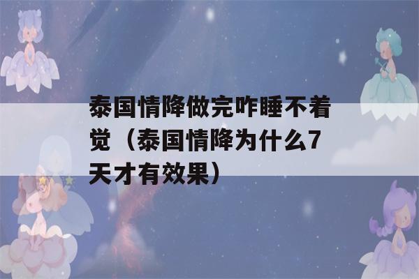 泰国情降做完咋睡不着觉（泰国情降为什么7天才有效果）-第1张图片-星座花