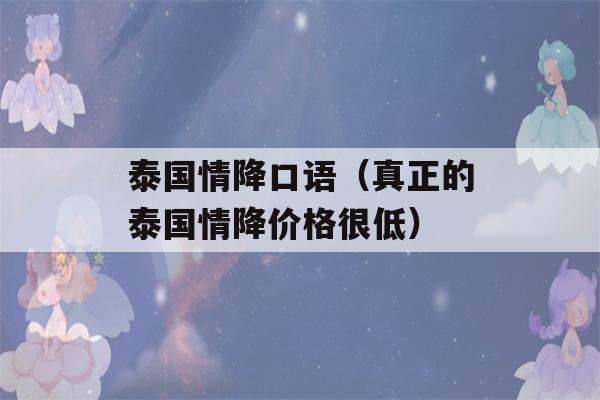 泰国情降口语（真正的泰国情降价格很低）-第1张图片-星座花