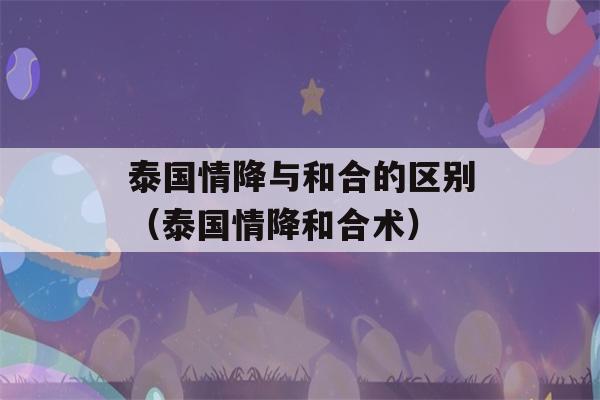 泰国情降与和合的区别（泰国情降和合术）-第1张图片-星座花