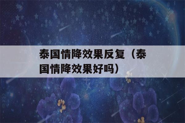 泰国情降效果反复（泰国情降效果好吗）-第1张图片-星座花