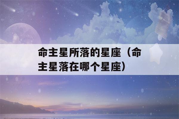 命主星所落的星座（命主星落在哪个星座）-第1张图片-星座花