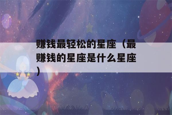 赚钱最轻松的星座（最赚钱的星座是什么星座）-第1张图片-星座花