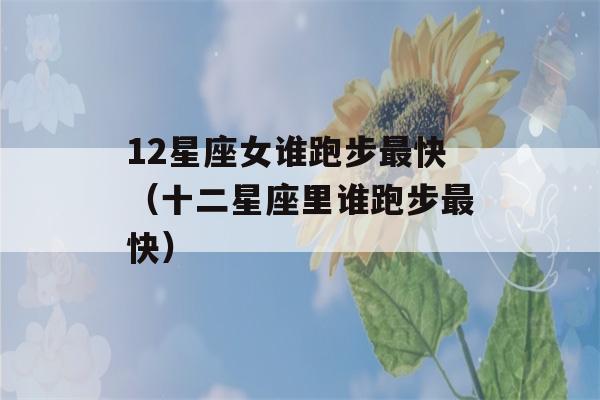 12星座女谁跑步最快（十二星座里谁跑步最快）-第1张图片-星座花