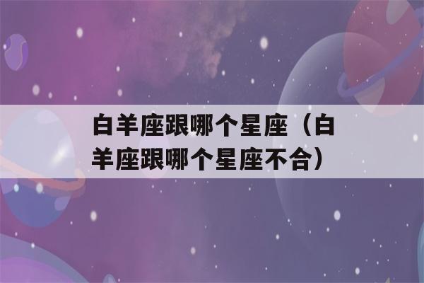 白羊座跟哪个星座（白羊座跟哪个星座不合）-第1张图片-星座花