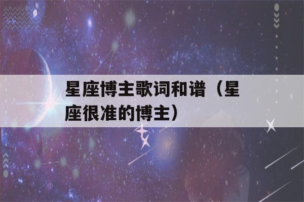 星座博主歌词和谱（星座很准的博主）-第1张图片-星座花