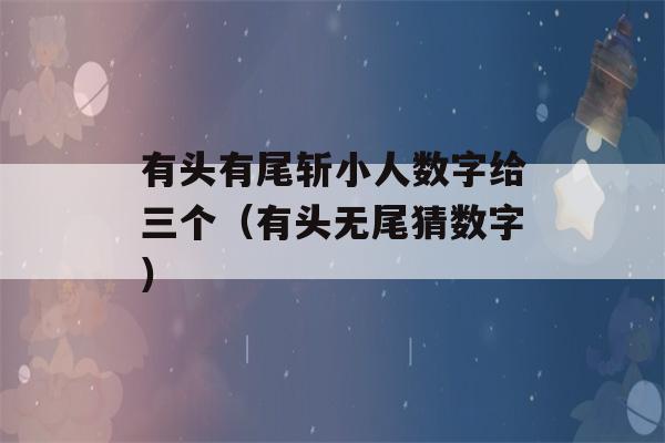 有头有尾斩小人数字给三个（有头无尾猜数字）-第1张图片-星座花