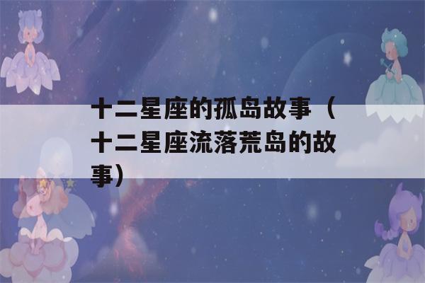 十二星座的孤岛故事（十二星座流落荒岛的故事）-第1张图片-星座花