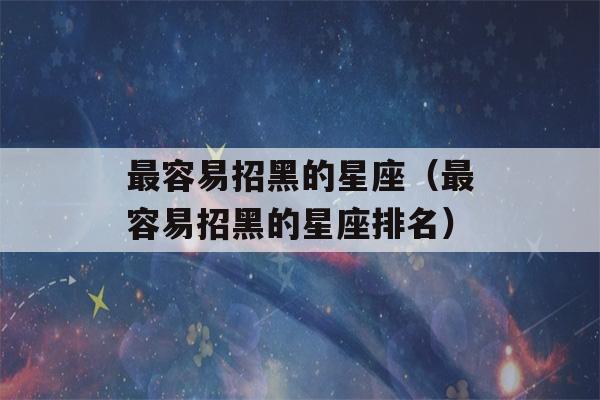 最容易招黑的星座（最容易招黑的星座排名）-第1张图片-星座花