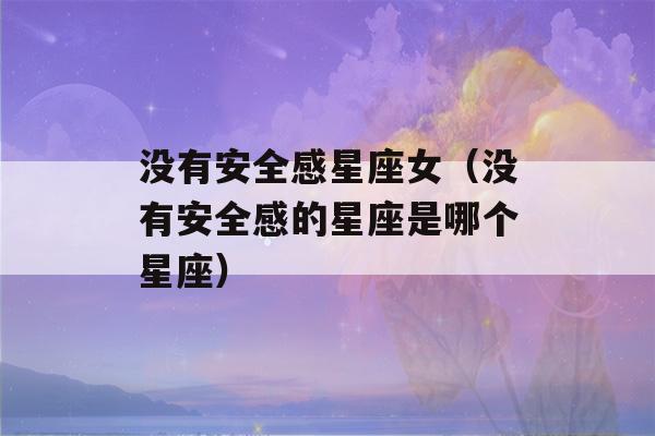 没有安全感星座女（没有安全感的星座是哪个星座）-第1张图片-星座花