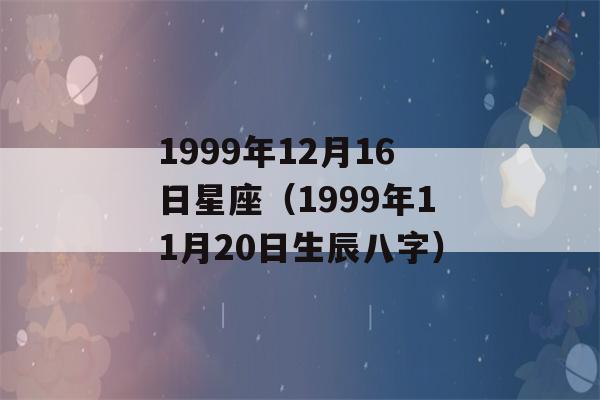 1999年12月16日星座（1999年11月20日生辰八字）-第1张图片-星座花