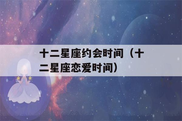 十二星座约会时间（十二星座恋爱时间）-第1张图片-星座花