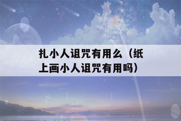 扎小人诅咒有用么（纸上画小人诅咒有用吗）-第1张图片-星座花