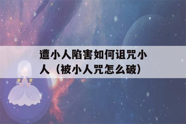 遭小人陷害如何诅咒小人（被小人咒怎么破）-第1张图片-星座花