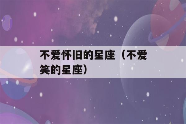 不爱怀旧的星座（不爱笑的星座）-第1张图片-星座花