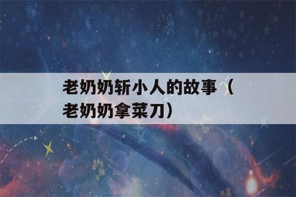 老奶奶斩小人的故事（老奶奶拿菜刀）-第1张图片-星座花