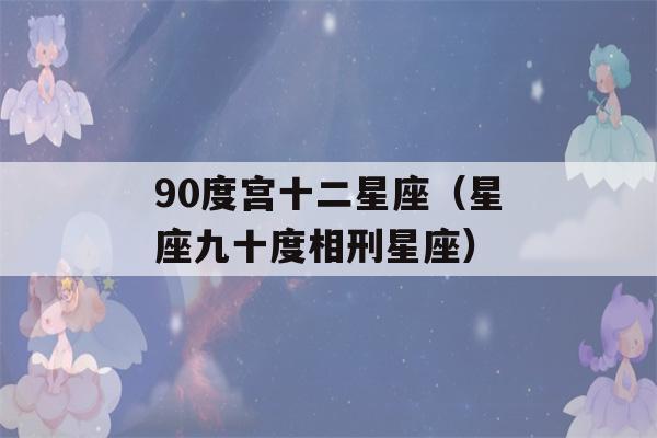 90度宫十二星座（星座九十度相刑星座）-第1张图片-星座花