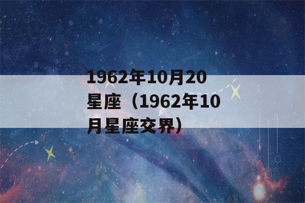 1962年10月20星座（1962年10月星座交界）-第1张图片-星座花