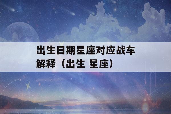 出生日期星座对应战车解释（出生 星座）-第1张图片-星座花