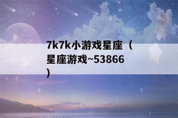 7k7k小游戏星座（星座游戏~53866）-第1张图片-星座花