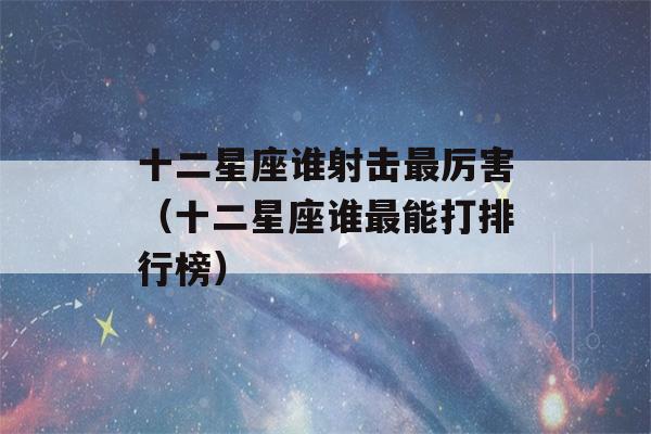 十二星座谁射击最厉害（十二星座谁最能打排行榜）-第1张图片-星座花