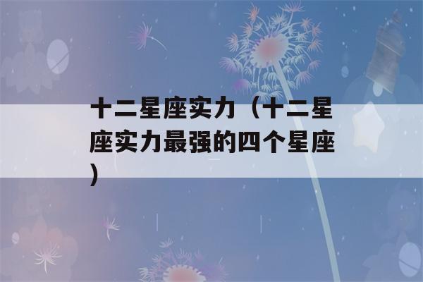 十二星座实力（十二星座实力最强的四个星座）-第1张图片-星座花