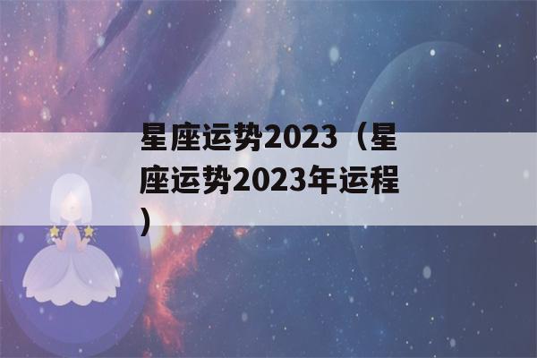 星座运势2023（星座运势2023年运程）-第1张图片-星座花