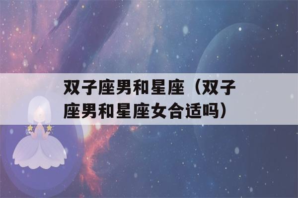 双子座男和星座（双子座男和星座女合适吗）-第1张图片-星座花