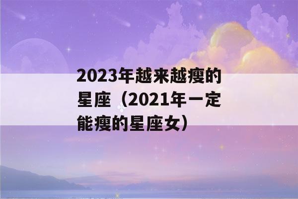 2023年越来越瘦的星座（2021年一定能瘦的星座女）-第1张图片-星座花