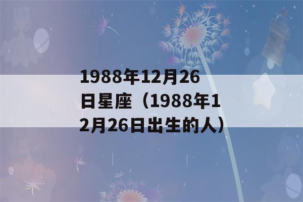 1988年12月26日星座（1988年12月26日出生的人）-第1张图片-星座花