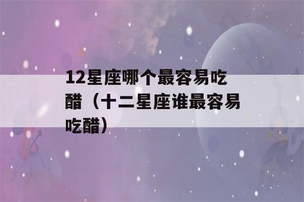 12星座哪个最容易吃醋（十二星座谁最容易吃醋）-第1张图片-星座花