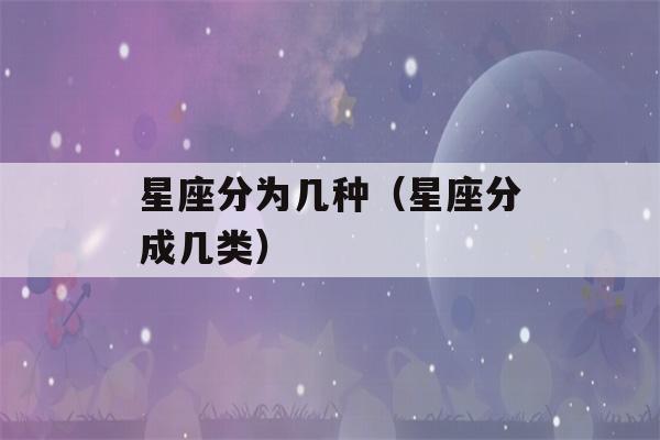 星座分为几种（星座分成几类）-第1张图片-星座花