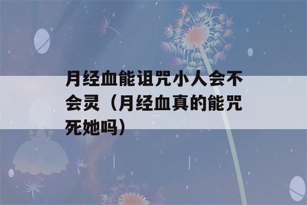 月经血能诅咒小人会不会灵（月经血真的能咒死她吗）-第1张图片-星座花