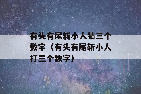 有头有尾斩小人猜三个数字（有头有尾斩小人打三个数字）-第1张图片-星座花