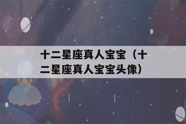 十二星座真人宝宝（十二星座真人宝宝头像）-第1张图片-星座花