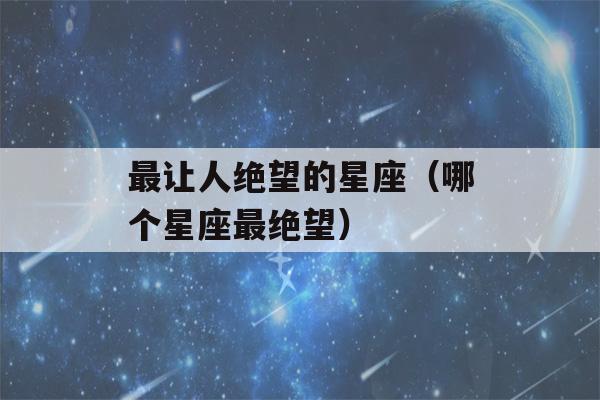 最让人绝望的星座（哪个星座最绝望）-第1张图片-星座花