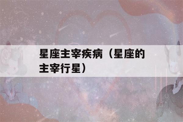 星座主宰疾病（星座的主宰行星）-第1张图片-星座花