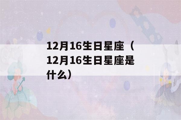 12月16生日星座（12月16生日星座是什么）-第1张图片-星座花