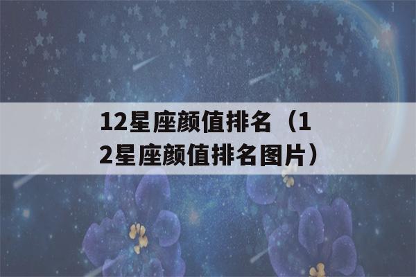 12星座颜值排名（12星座颜值排名图片）-第1张图片-星座花